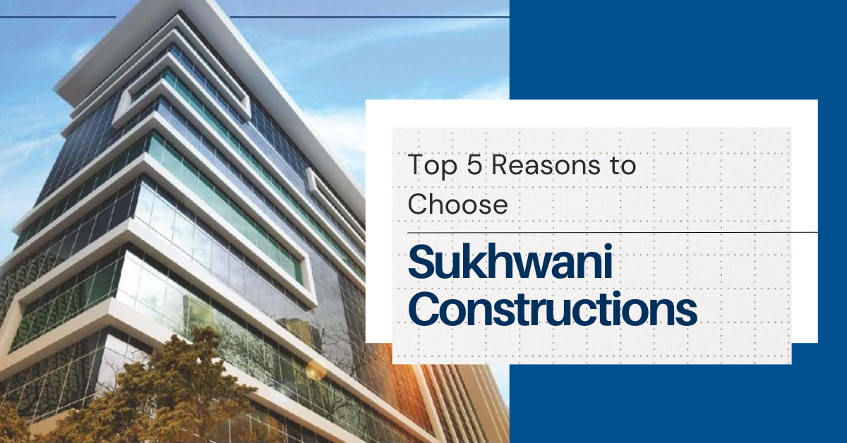 Top 5 Reasons to Choose Sukhwani Constructions