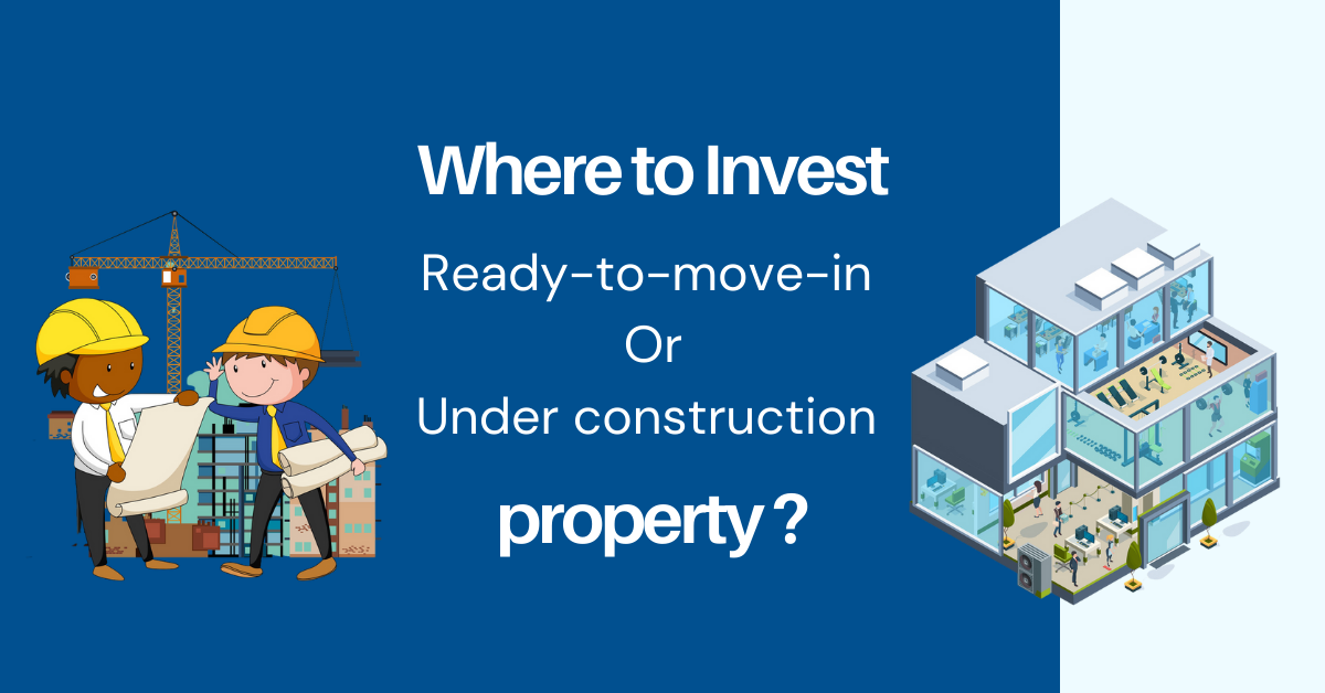 Where to Invest Ready-To-Move-In Or Under Construction property ?