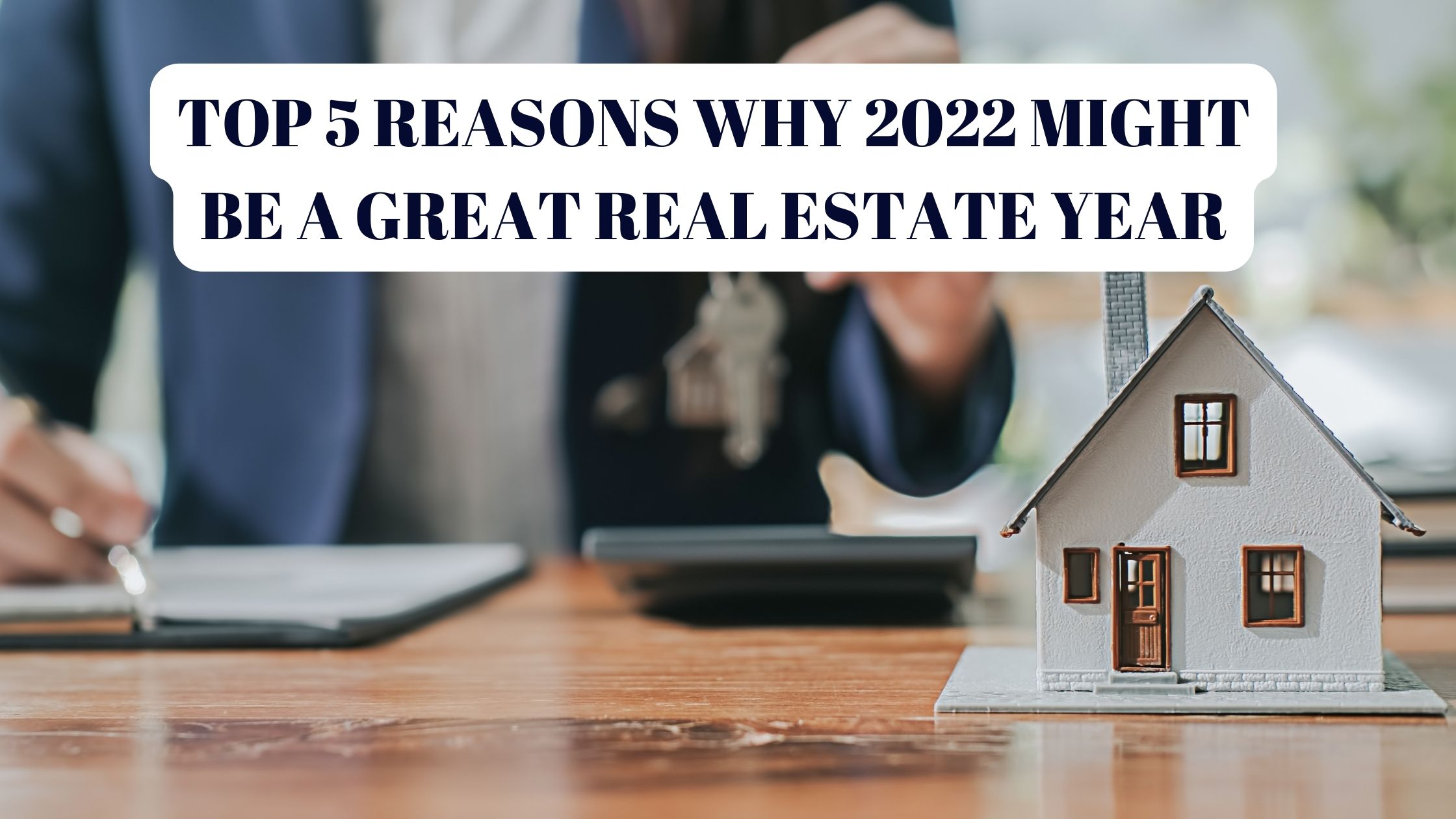 TOP 5 REASONS WHY 2022 MIGHT BE A GREAT REAL ESTATE YEAR