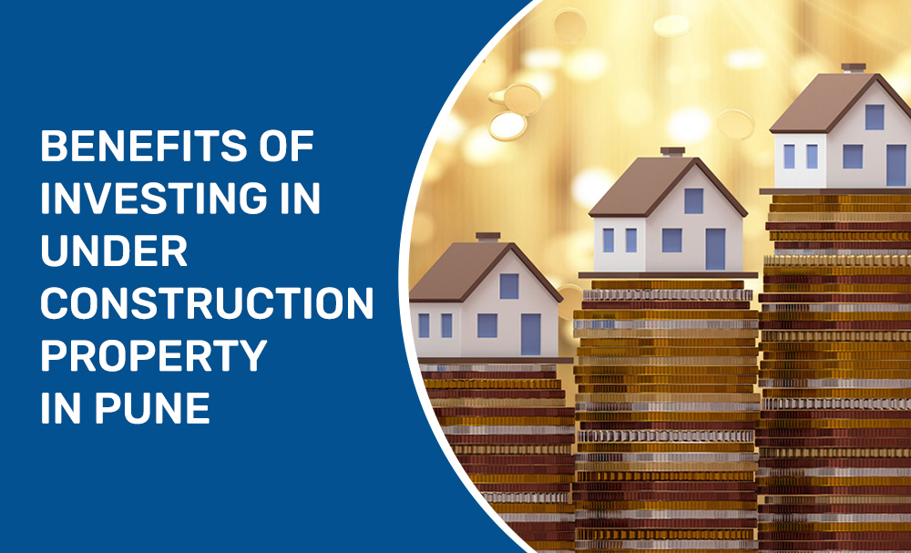 Benefits of Investing In Under Construction Property in Pune