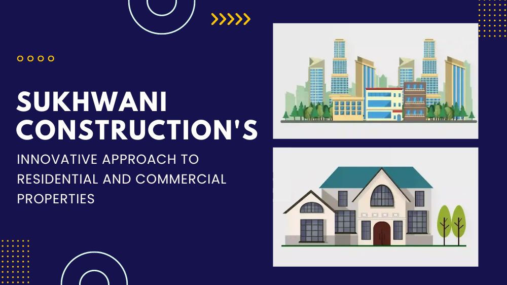 Sukhwani Constructions’ Innovative Approach to Residential and Commercial Properties