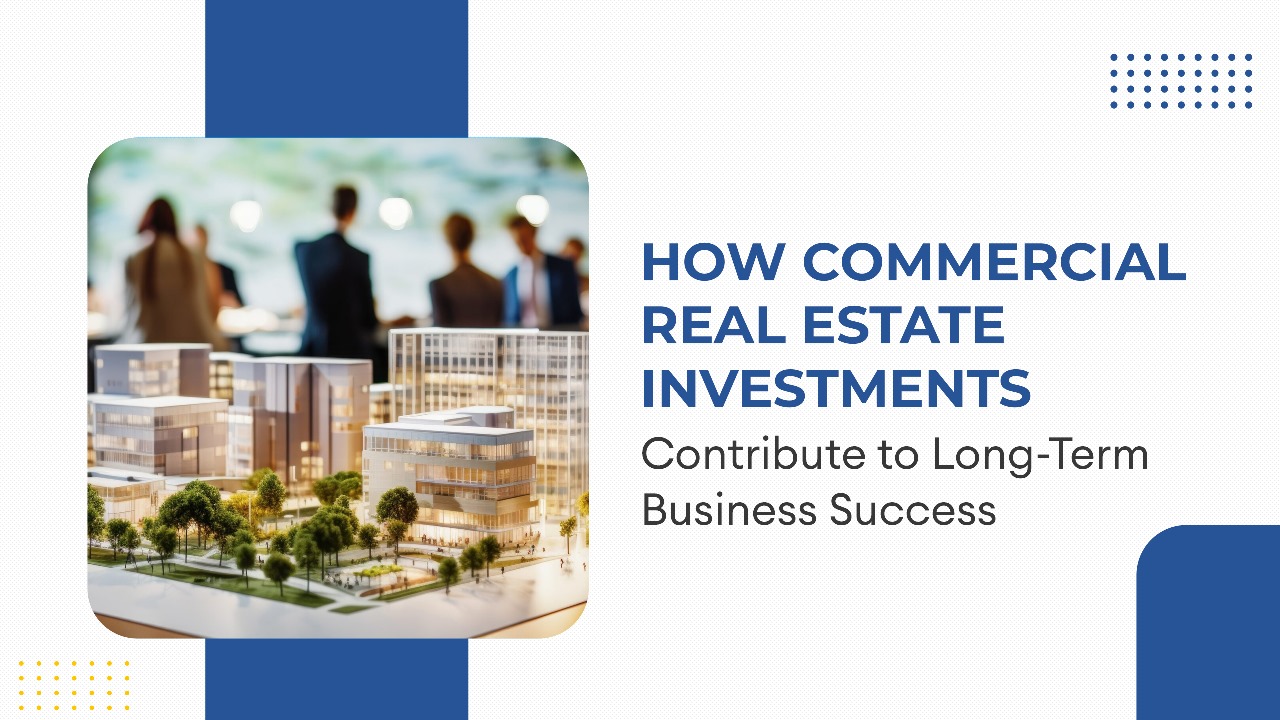 How Commercial Real Estate Investments Contribute to Long-Term Business Success